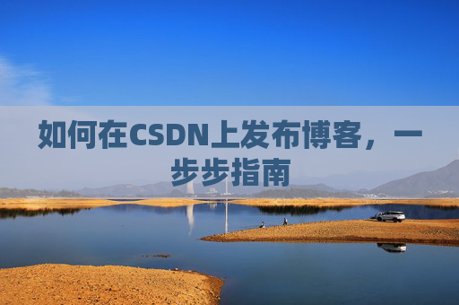 如何在CSDN上发布博客,一步步指南